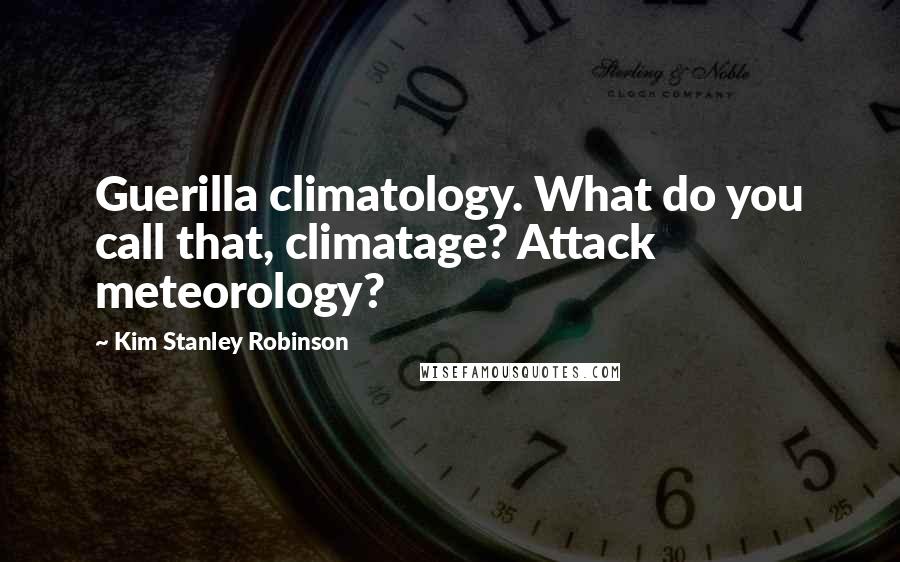 Kim Stanley Robinson Quotes: Guerilla climatology. What do you call that, climatage? Attack meteorology?