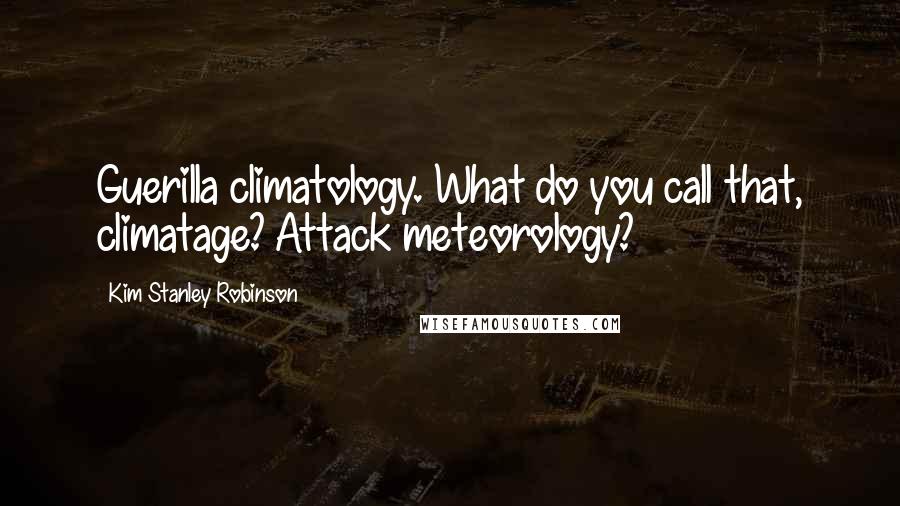 Kim Stanley Robinson Quotes: Guerilla climatology. What do you call that, climatage? Attack meteorology?
