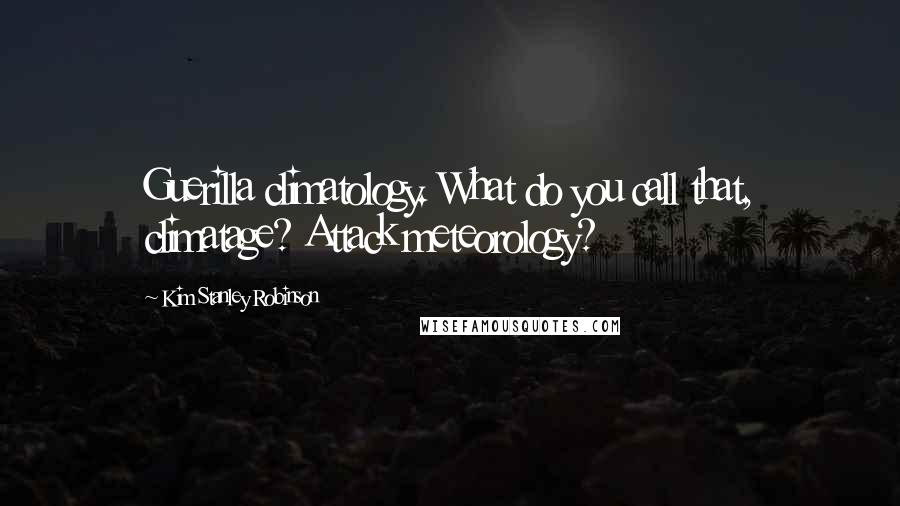 Kim Stanley Robinson Quotes: Guerilla climatology. What do you call that, climatage? Attack meteorology?