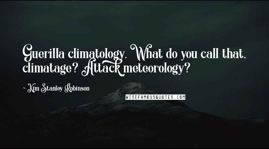 Kim Stanley Robinson Quotes: Guerilla climatology. What do you call that, climatage? Attack meteorology?