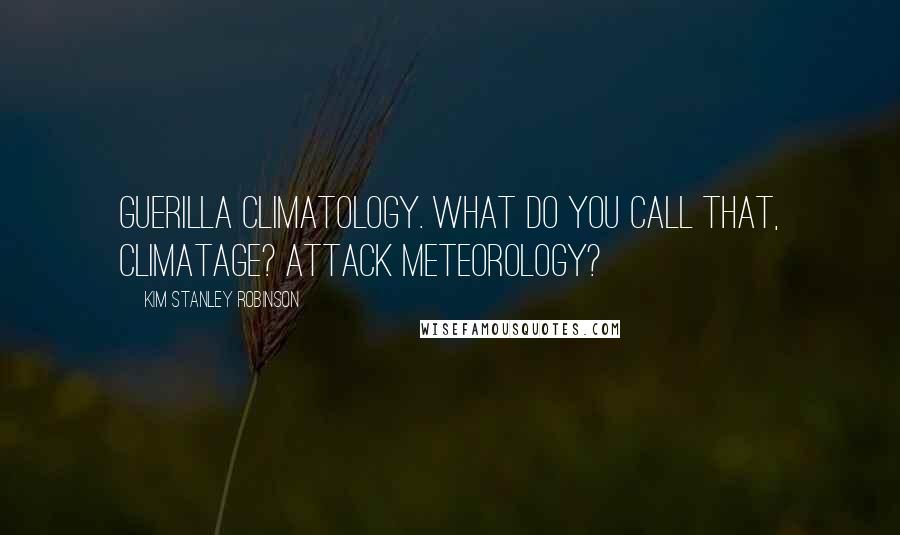 Kim Stanley Robinson Quotes: Guerilla climatology. What do you call that, climatage? Attack meteorology?
