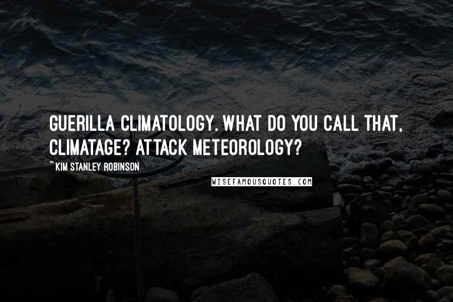 Kim Stanley Robinson Quotes: Guerilla climatology. What do you call that, climatage? Attack meteorology?