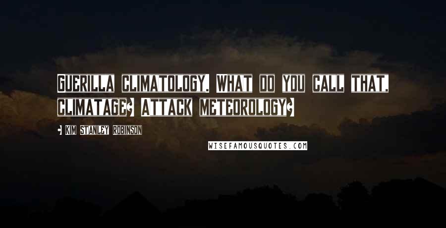 Kim Stanley Robinson Quotes: Guerilla climatology. What do you call that, climatage? Attack meteorology?