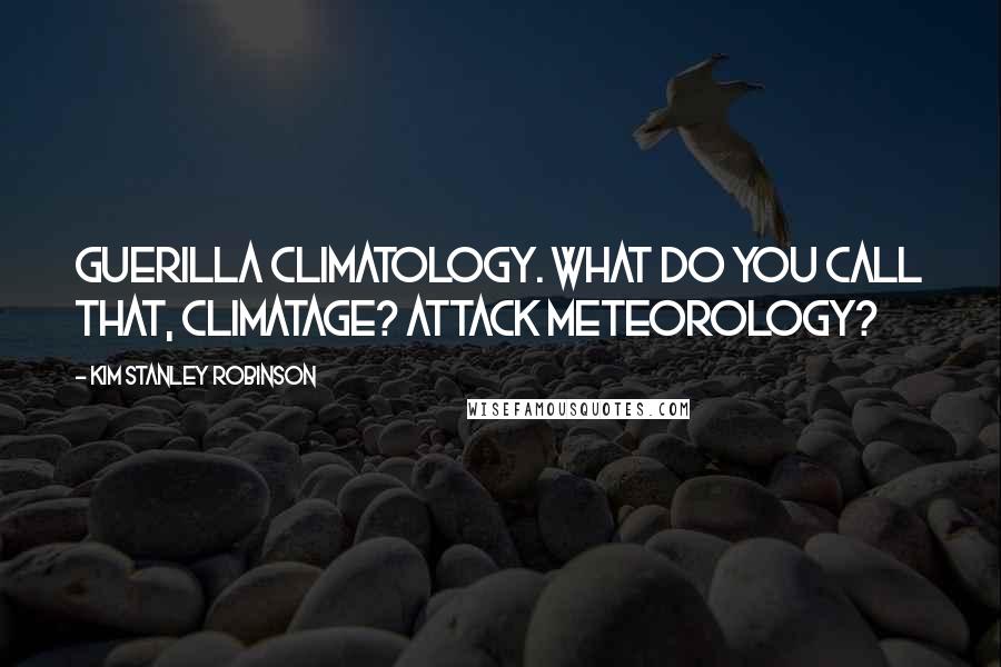 Kim Stanley Robinson Quotes: Guerilla climatology. What do you call that, climatage? Attack meteorology?