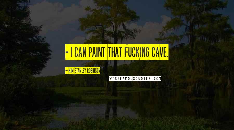 Kim Stanley Robinson Quotes:  - I can paint that fucking cave.