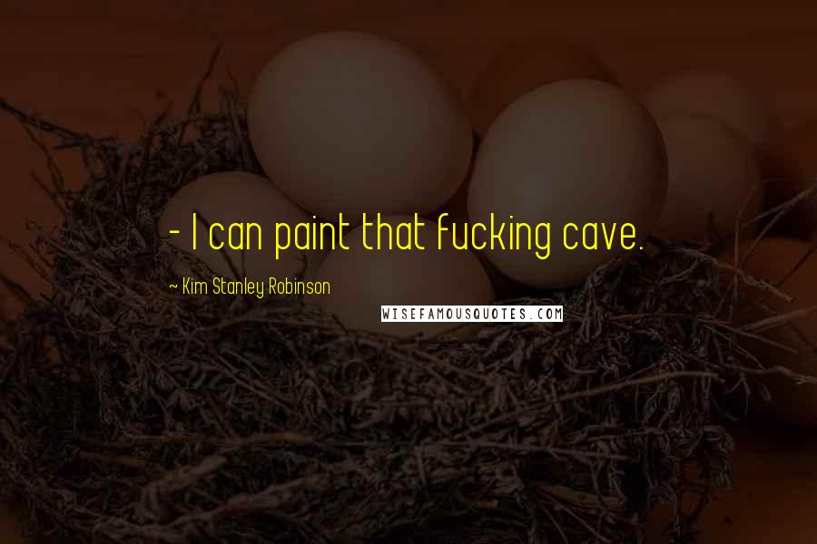 Kim Stanley Robinson Quotes: - I can paint that fucking cave.