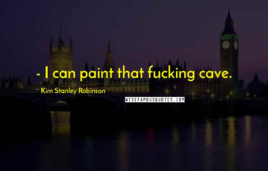 Kim Stanley Robinson Quotes:  - I can paint that fucking cave.