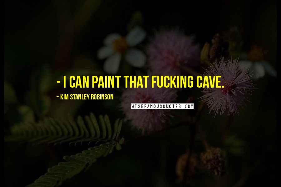 Kim Stanley Robinson Quotes:  - I can paint that fucking cave.