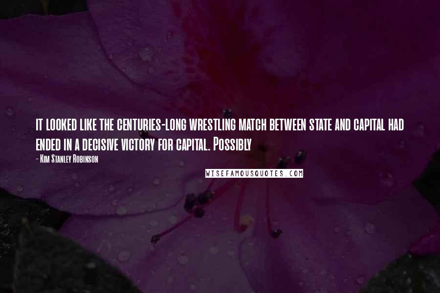 Kim Stanley Robinson Quotes: it looked like the centuries-long wrestling match between state and capital had ended in a decisive victory for capital. Possibly