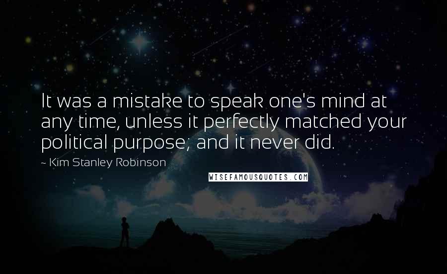 Kim Stanley Robinson Quotes: It was a mistake to speak one's mind at any time, unless it perfectly matched your political purpose; and it never did.