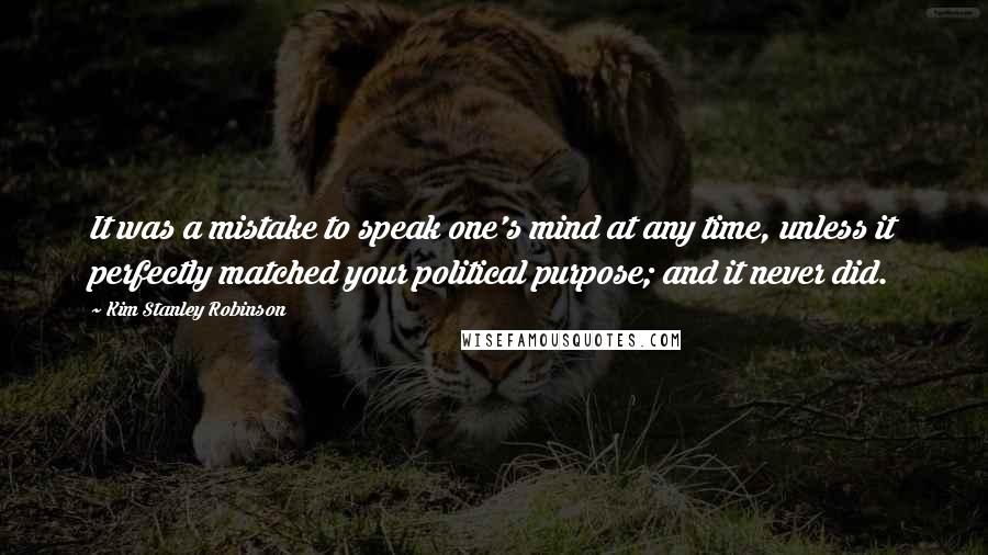 Kim Stanley Robinson Quotes: It was a mistake to speak one's mind at any time, unless it perfectly matched your political purpose; and it never did.