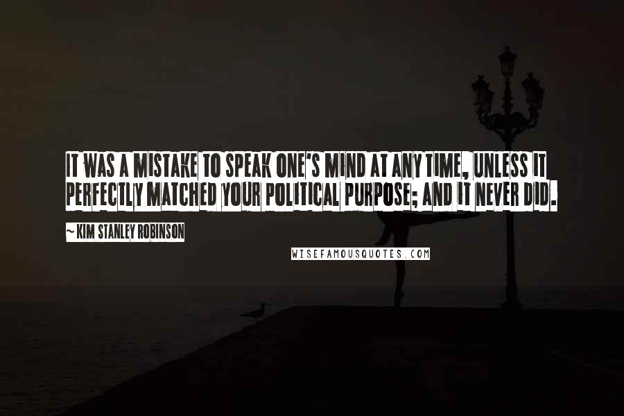 Kim Stanley Robinson Quotes: It was a mistake to speak one's mind at any time, unless it perfectly matched your political purpose; and it never did.