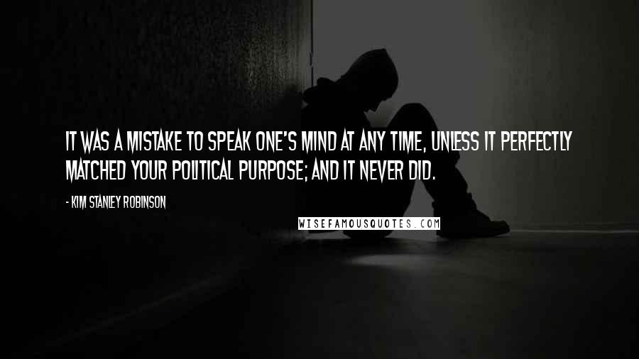 Kim Stanley Robinson Quotes: It was a mistake to speak one's mind at any time, unless it perfectly matched your political purpose; and it never did.