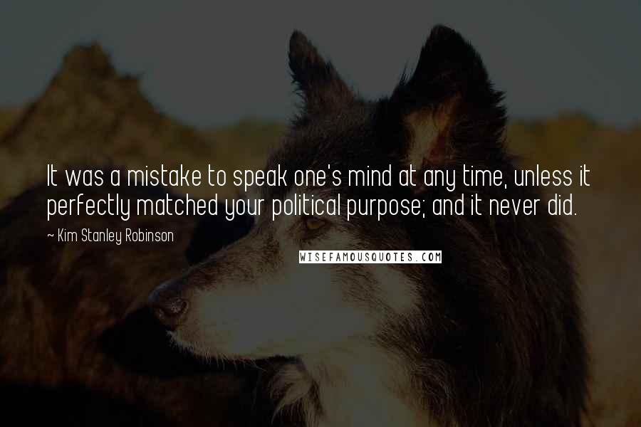 Kim Stanley Robinson Quotes: It was a mistake to speak one's mind at any time, unless it perfectly matched your political purpose; and it never did.