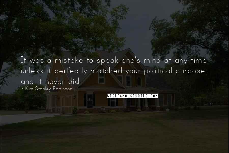 Kim Stanley Robinson Quotes: It was a mistake to speak one's mind at any time, unless it perfectly matched your political purpose; and it never did.