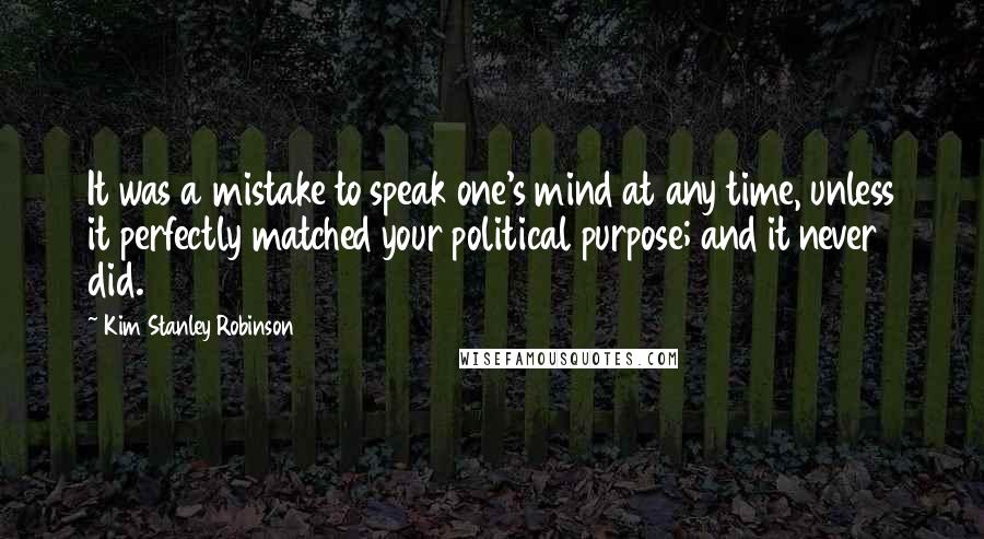 Kim Stanley Robinson Quotes: It was a mistake to speak one's mind at any time, unless it perfectly matched your political purpose; and it never did.