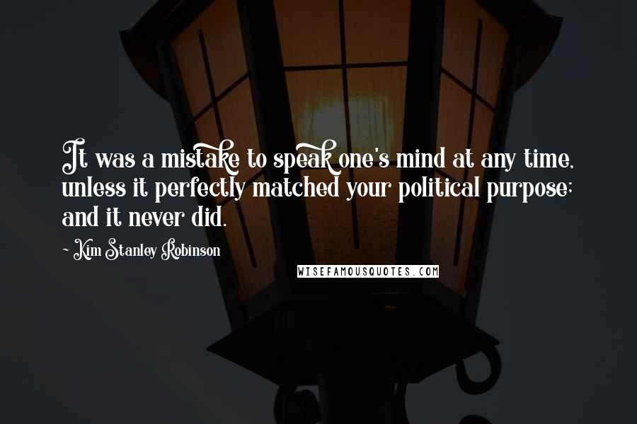 Kim Stanley Robinson Quotes: It was a mistake to speak one's mind at any time, unless it perfectly matched your political purpose; and it never did.