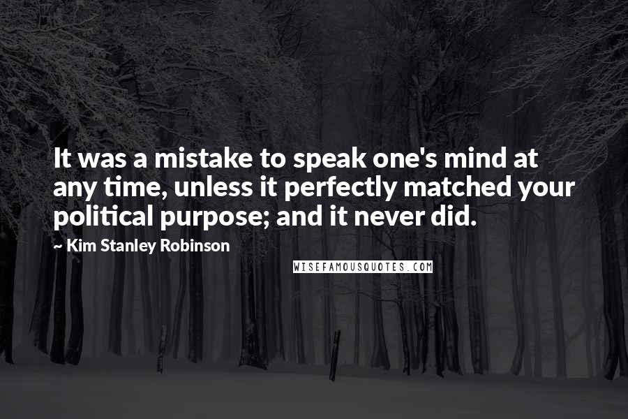 Kim Stanley Robinson Quotes: It was a mistake to speak one's mind at any time, unless it perfectly matched your political purpose; and it never did.