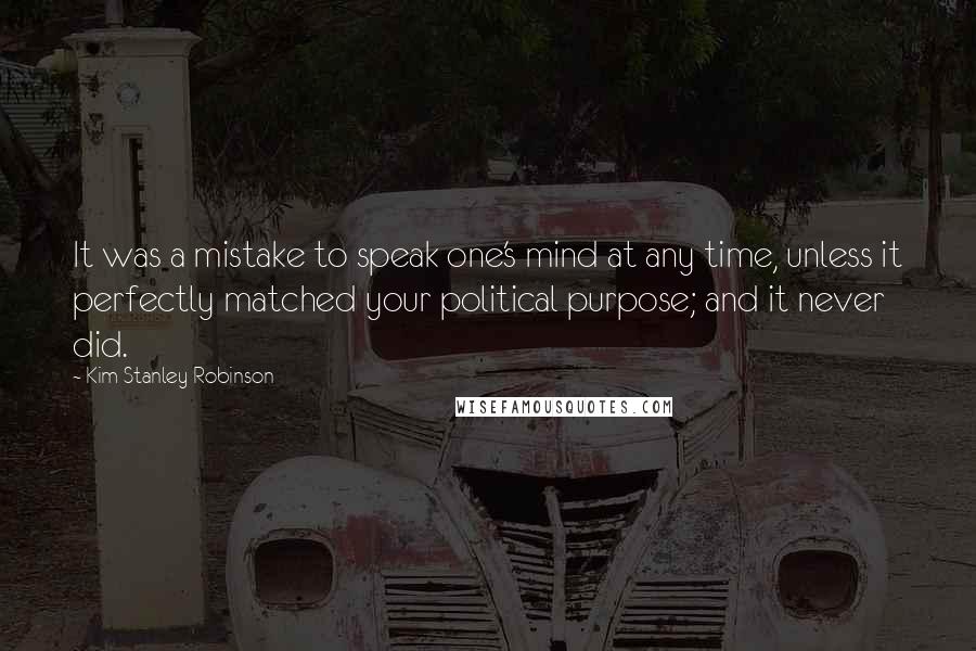 Kim Stanley Robinson Quotes: It was a mistake to speak one's mind at any time, unless it perfectly matched your political purpose; and it never did.