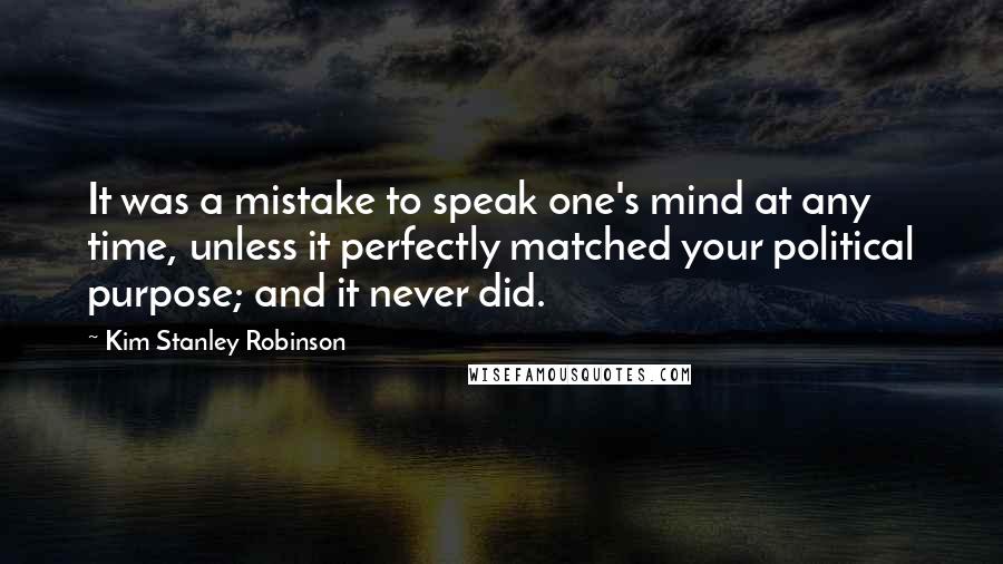 Kim Stanley Robinson Quotes: It was a mistake to speak one's mind at any time, unless it perfectly matched your political purpose; and it never did.