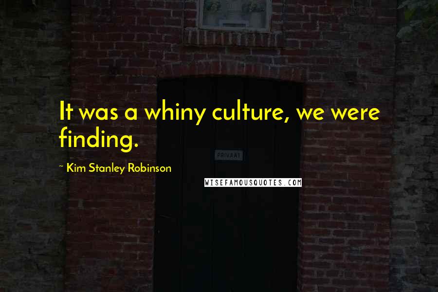 Kim Stanley Robinson Quotes: It was a whiny culture, we were finding.