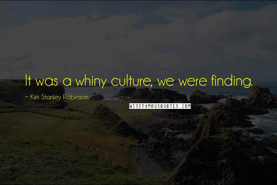 Kim Stanley Robinson Quotes: It was a whiny culture, we were finding.