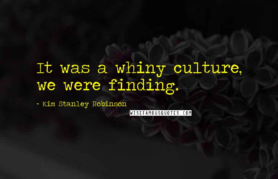 Kim Stanley Robinson Quotes: It was a whiny culture, we were finding.