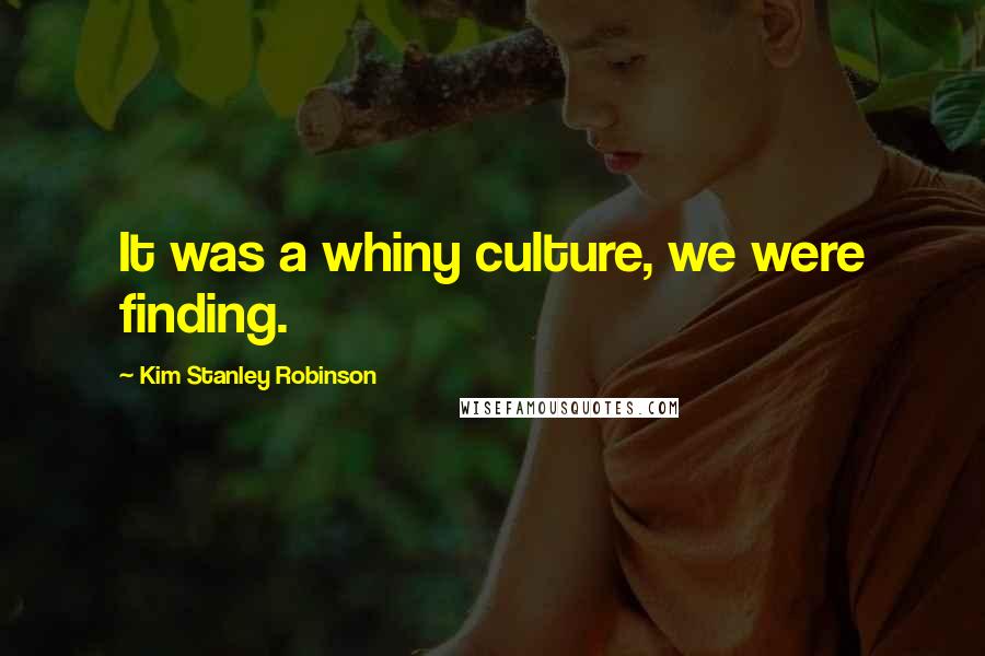 Kim Stanley Robinson Quotes: It was a whiny culture, we were finding.