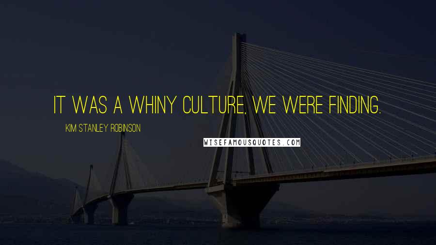 Kim Stanley Robinson Quotes: It was a whiny culture, we were finding.