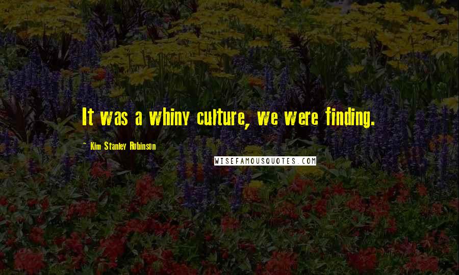 Kim Stanley Robinson Quotes: It was a whiny culture, we were finding.