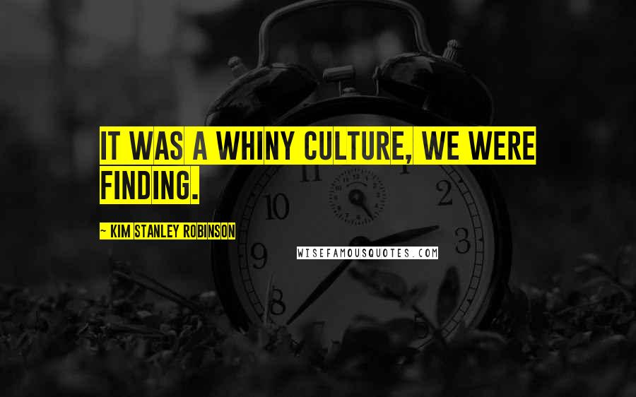 Kim Stanley Robinson Quotes: It was a whiny culture, we were finding.