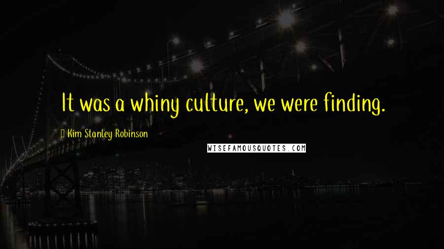 Kim Stanley Robinson Quotes: It was a whiny culture, we were finding.