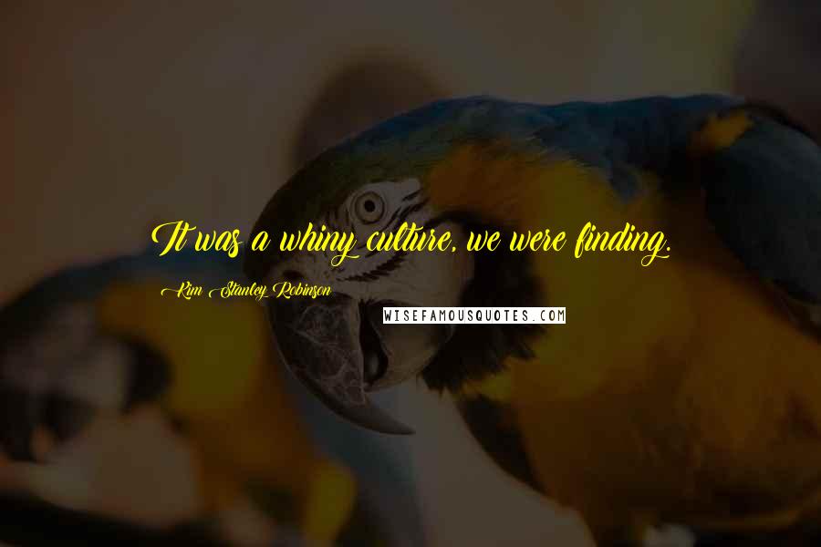 Kim Stanley Robinson Quotes: It was a whiny culture, we were finding.