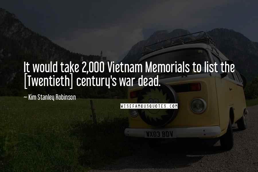 Kim Stanley Robinson Quotes: It would take 2,000 Vietnam Memorials to list the [Twentieth] century's war dead.