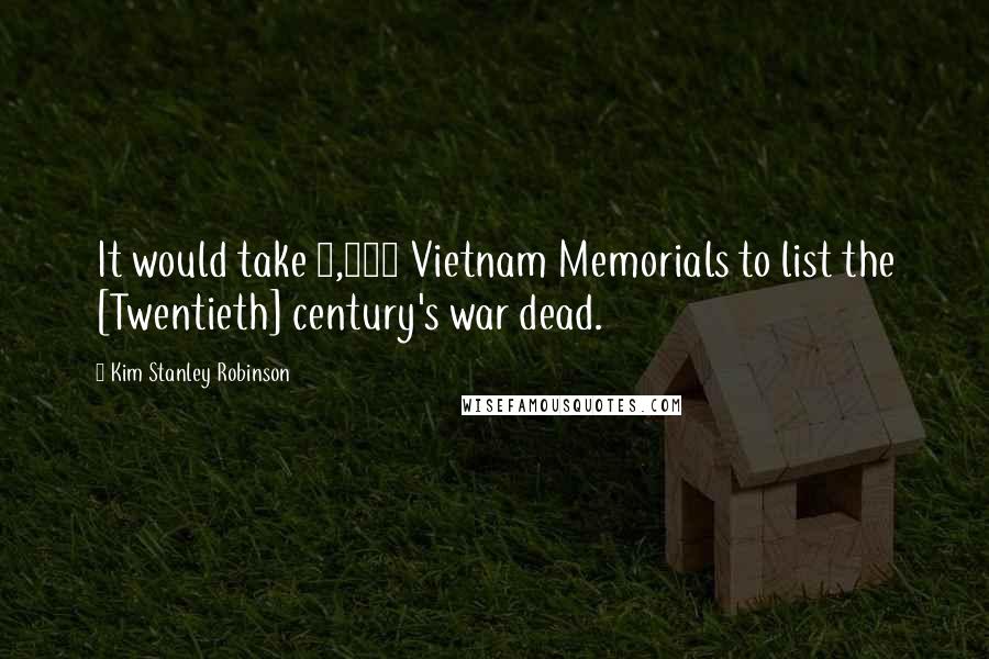 Kim Stanley Robinson Quotes: It would take 2,000 Vietnam Memorials to list the [Twentieth] century's war dead.