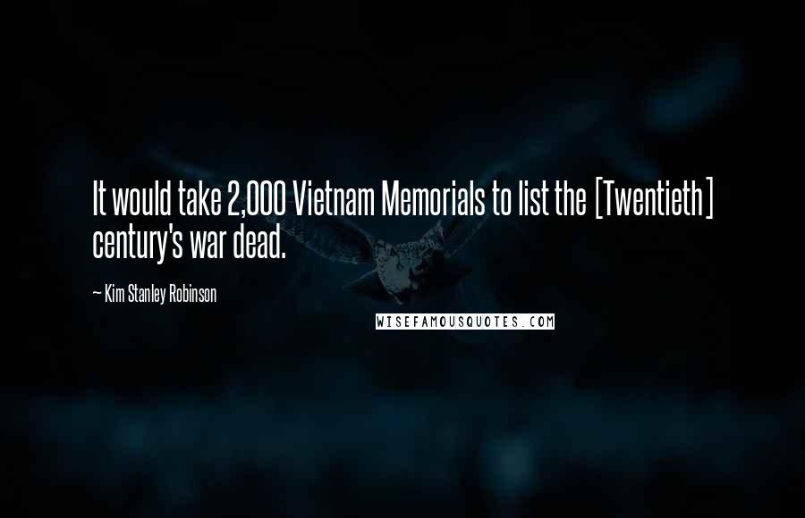 Kim Stanley Robinson Quotes: It would take 2,000 Vietnam Memorials to list the [Twentieth] century's war dead.