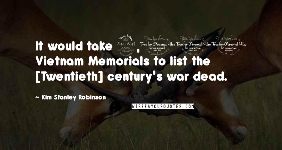 Kim Stanley Robinson Quotes: It would take 2,000 Vietnam Memorials to list the [Twentieth] century's war dead.