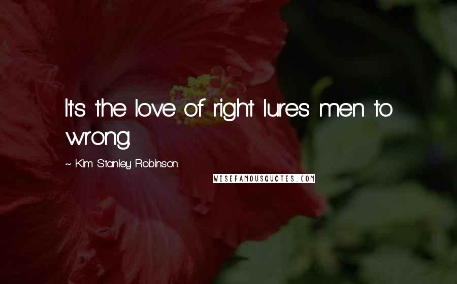 Kim Stanley Robinson Quotes: It's the love of right lures men to wrong.