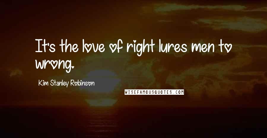 Kim Stanley Robinson Quotes: It's the love of right lures men to wrong.