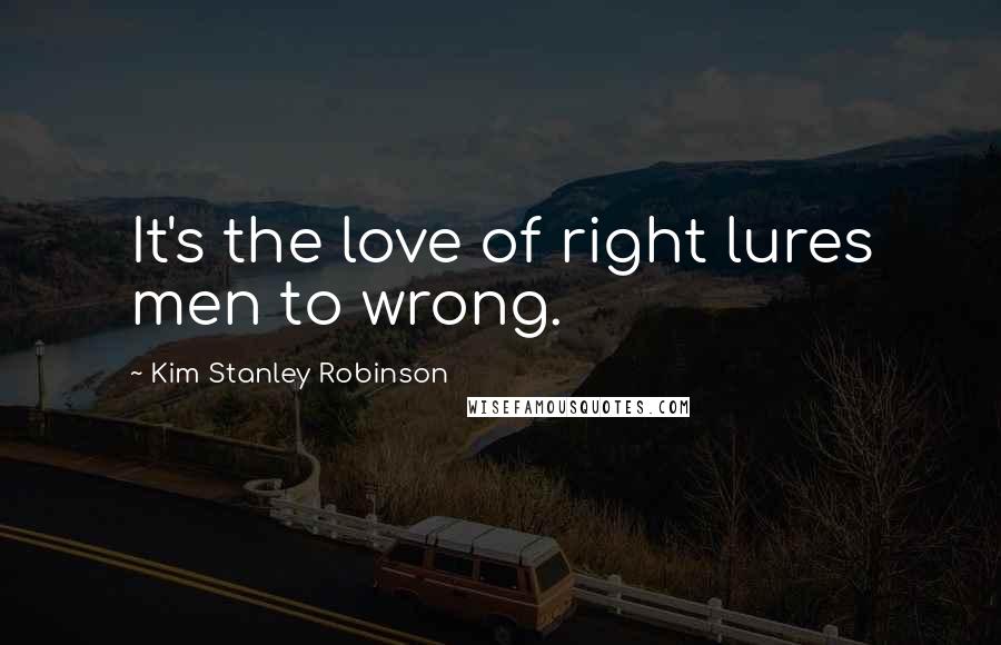 Kim Stanley Robinson Quotes: It's the love of right lures men to wrong.