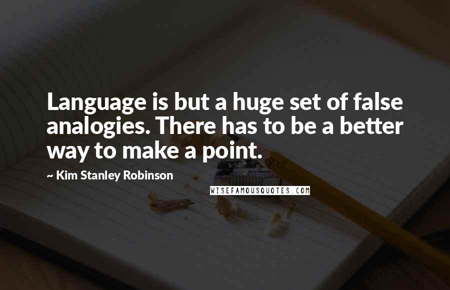 Kim Stanley Robinson Quotes: Language is but a huge set of false analogies. There has to be a better way to make a point.