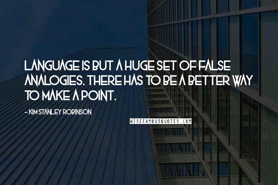 Kim Stanley Robinson Quotes: Language is but a huge set of false analogies. There has to be a better way to make a point.