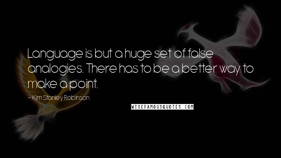 Kim Stanley Robinson Quotes: Language is but a huge set of false analogies. There has to be a better way to make a point.