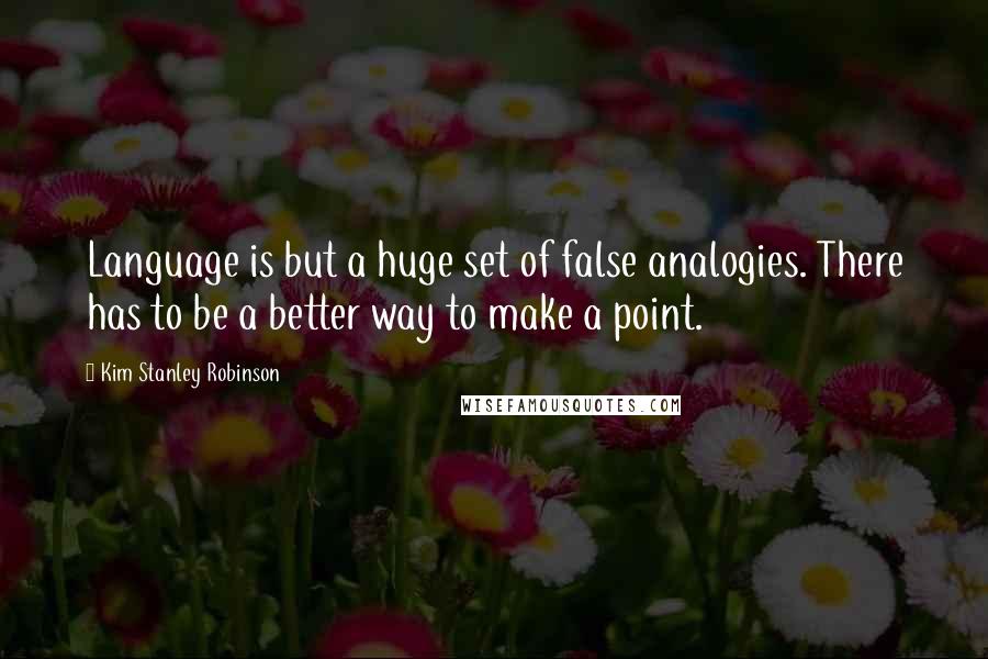 Kim Stanley Robinson Quotes: Language is but a huge set of false analogies. There has to be a better way to make a point.