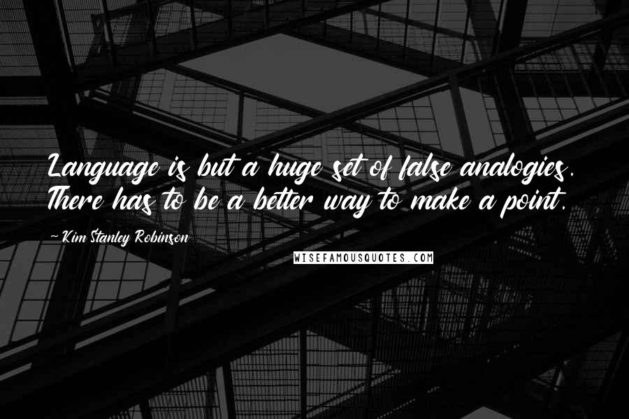 Kim Stanley Robinson Quotes: Language is but a huge set of false analogies. There has to be a better way to make a point.