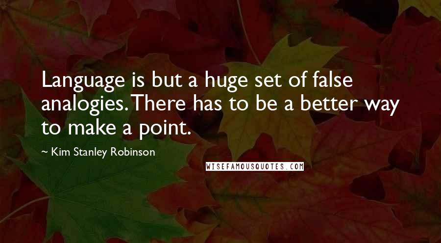 Kim Stanley Robinson Quotes: Language is but a huge set of false analogies. There has to be a better way to make a point.