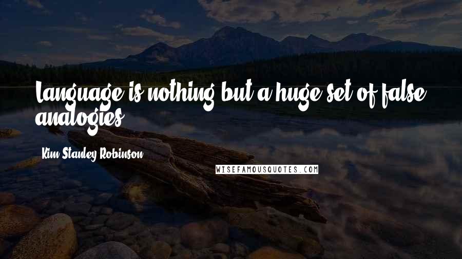 Kim Stanley Robinson Quotes: Language is nothing but a huge set of false analogies