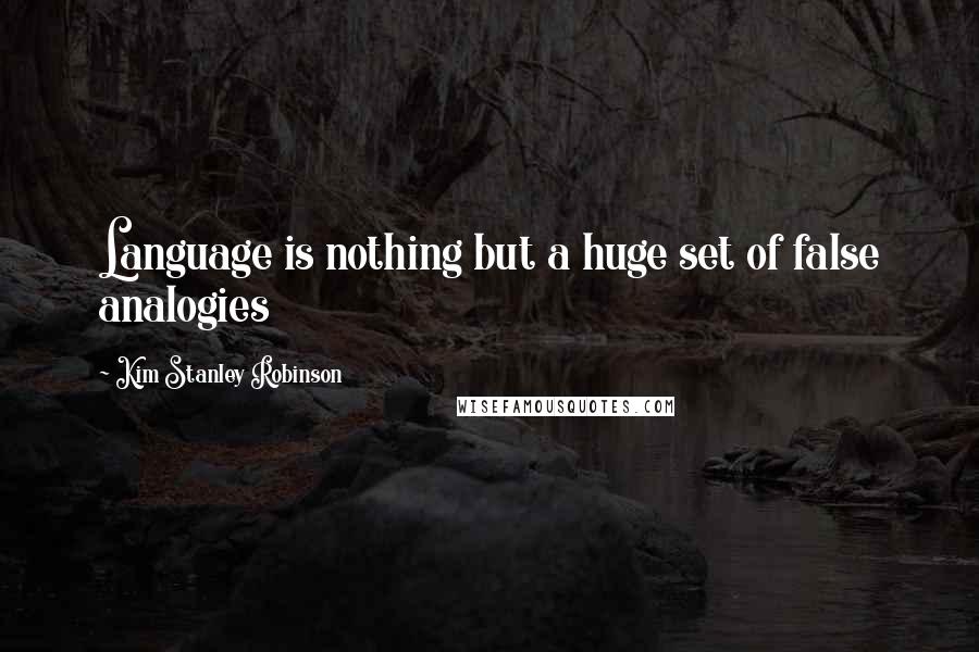 Kim Stanley Robinson Quotes: Language is nothing but a huge set of false analogies