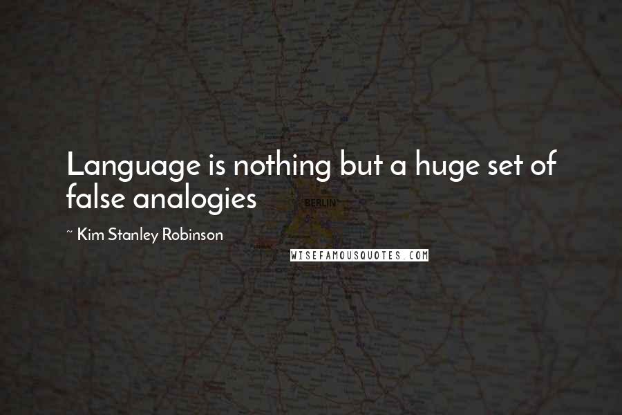 Kim Stanley Robinson Quotes: Language is nothing but a huge set of false analogies