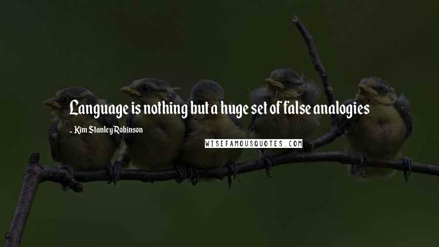 Kim Stanley Robinson Quotes: Language is nothing but a huge set of false analogies